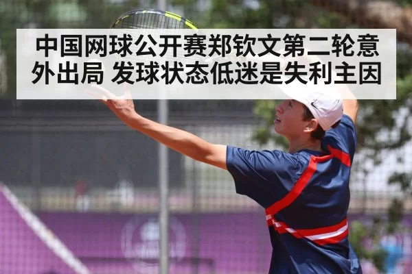 中国网球公开赛郑钦文第二轮意外出局 发球状态低迷是失利主因