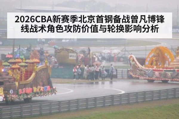 2026CBA新赛季北京首钢备战曾凡博锋线战术角色攻防价值与轮换影响分析